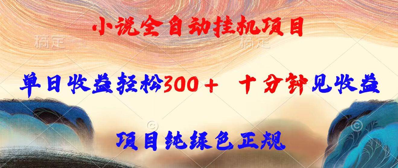 （15658期）小说全自动挂机项目，单日收益轻松300，十分钟见收益，项目纯绿色正规-轻合创