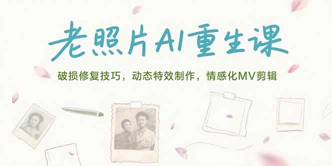 （15367期）老照片AI重生课，破损修复技巧，动态特效制作，情感化MV剪辑-轻合创