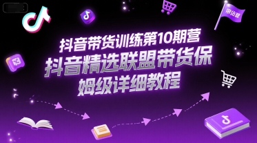 抖音带货训练第10期营，抖音精选联盟带货保姆级详细教程-轻合创