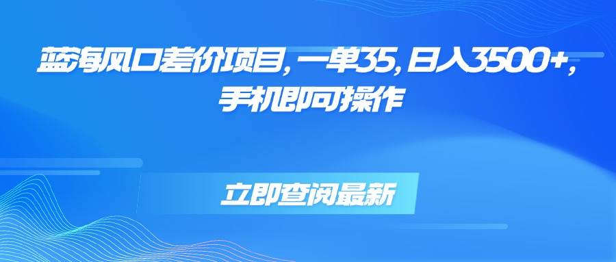 （15714期）蓝海风口差价项目，一单35，日入3500+，手机即可操作-轻合创