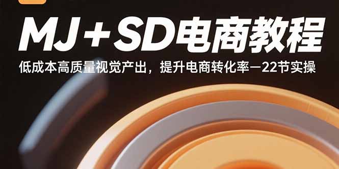 （15884期）MJ+SD电商教程：低成本高质量视觉产出，提升电商转化率-22节实操-轻合创