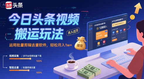 今日头条视频搬运玩法，运用批量剪辑去重软件，轻松月入1w+-轻合创