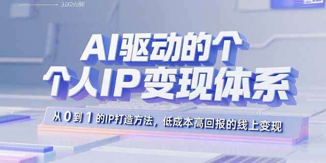 （15895期）AI驱动的个人IP变现体系：从0到1的IP打造方法，低成本高回报的线上变现-轻合创