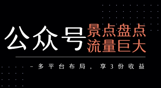 公众号流量主-景点盘点 流量巨大 多平台布局享3份收益-轻合创