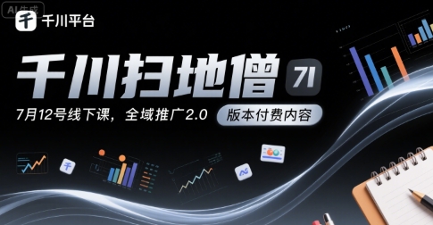 千川扫地僧7月12号线下课，千川投放，全域推广2.0版本付费内容-轻合创
