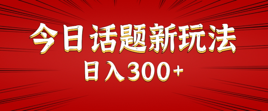 今日话题新玩法，几分钟可以制作一个，多种变现玩法日入300+-轻合创