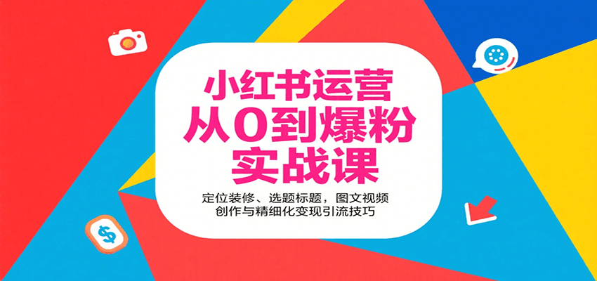 小红书运营从0到爆粉实战课：定位装修、选题标题，图文视频创作与精细化变现引流技巧-轻合创