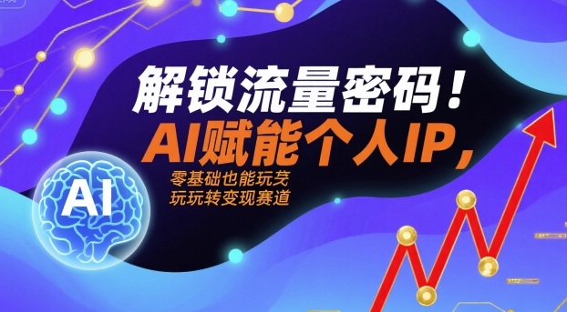 解锁流量密码！AI赋能个人IP，零基础也能玩转变现赛道-轻合创