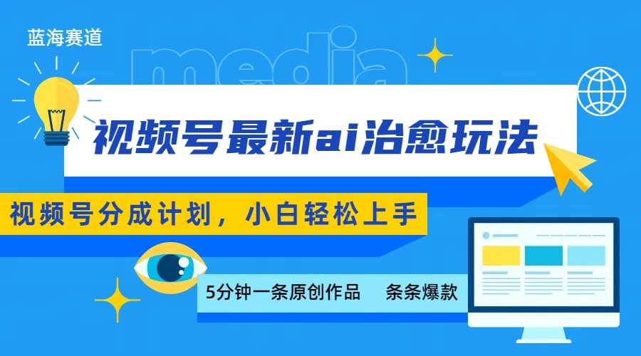 视频号分成最新ai治愈玩法，5分钟一条爆款，日赚500+，小白也能轻松上手-轻合创