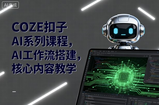 COZE扣子AI系列课程,AI工作流搭建,核心内容教学-轻合创