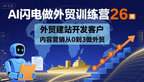 AI闪电做外贸训练营26期，外贸建站开发客户内容营销从0到3做外贸-轻合创