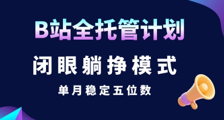 【B站全托管计划】闭眼躺挣模式，单月稳定五位数【揭秘】-轻合创
