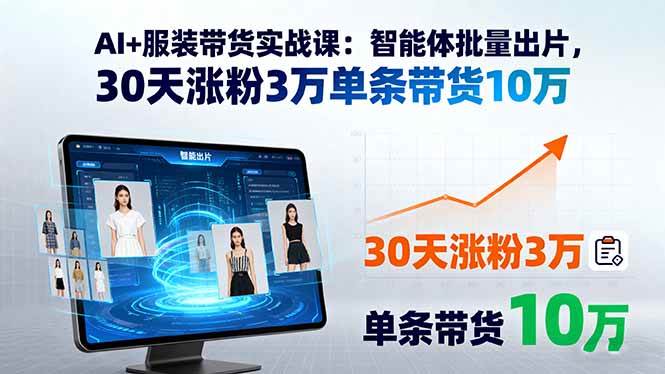 （15974期）AI+服装带货实战课：智能体批量出片，30天涨粉3万单条带货10万-轻合创