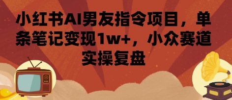 小红书AI男友指令项目，单条笔记变现1w+，小众赛道实操复盘-轻合创