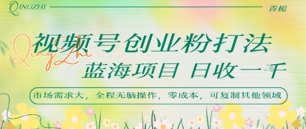 视频号创业粉打法，日入1k，蓝海项目，市场需求大，全程无脑操作，可复制-轻合创