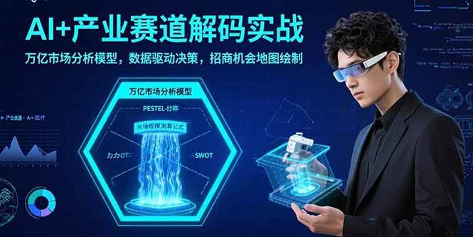 （15712期）AI+产业赛道解码实战：万亿市场分析模型，数据驱动决策，招商机会地图绘制-轻合创