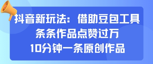 抖音新玩法，借助豆包工具，条条作品点赞过万，10分钟一条原创作品-轻合创