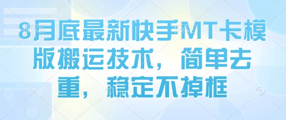 8月底最新快手MT卡模版搬运技术，简单去重，稳定不掉框-轻合创