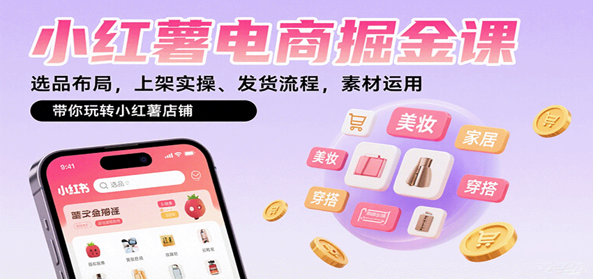 小红薯电商掘金课：选品布局，上架实操、发货流程，素材运用，带你玩转小红薯店铺-轻合创