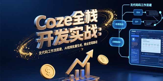 （15507期）Coze全栈开发实战：无代码工作流搭建，AI视频批量生成，商业变现路径-轻合创