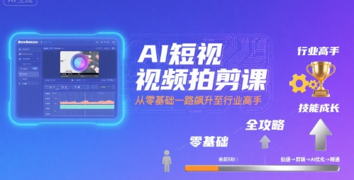 AI短视频拍剪课，全攻略到精通，带你从零基础一路飙升至行业高手-轻合创