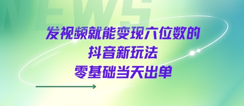 发视频就能变现六位数的抖音新玩法，0基础当天出单-轻合创