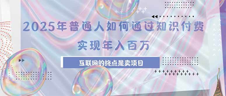 （15585期）2025年普通人如何通过知识付费年薪百万，互联网的尽头是卖加盟卖项目-轻合创