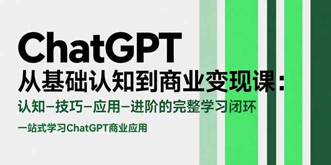 （15483期）ChatGPT从基础认知到商业变现课：认知-技巧-应用-进阶的完整学习闭环-轻合创