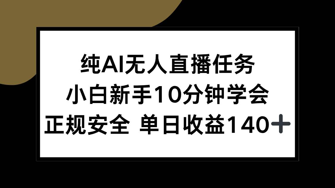 （15334期）纯AI无人直播任务，小白新手10分钟学会 ，正规安全 单日收益140+-轻合创