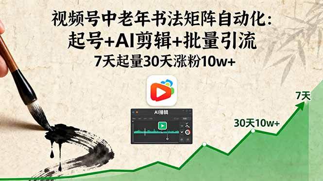 （16022期）视频号中老年书法矩阵自动化：起号+AI剪辑+批量引流 7天起量30天涨粉10w+-轻合创