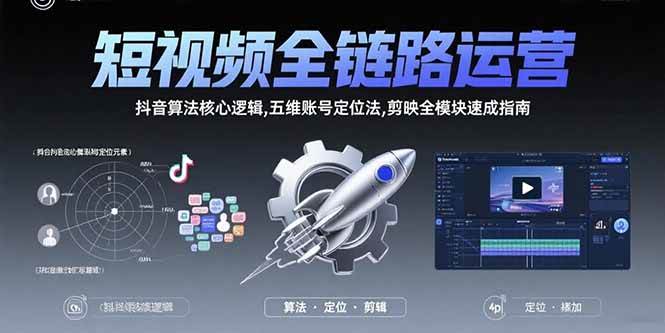 （15580期）短视频全链路运营：抖音算法核心逻辑,五维账号定位法,剪映全模块速成指南-轻合创