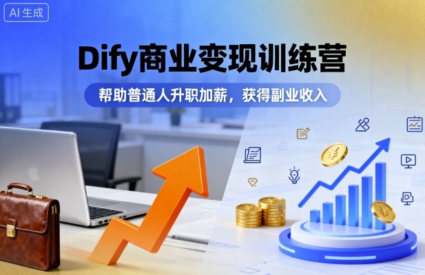 Dify商业变现训练营,帮助普通人升职加薪,获得副业收入-轻合创