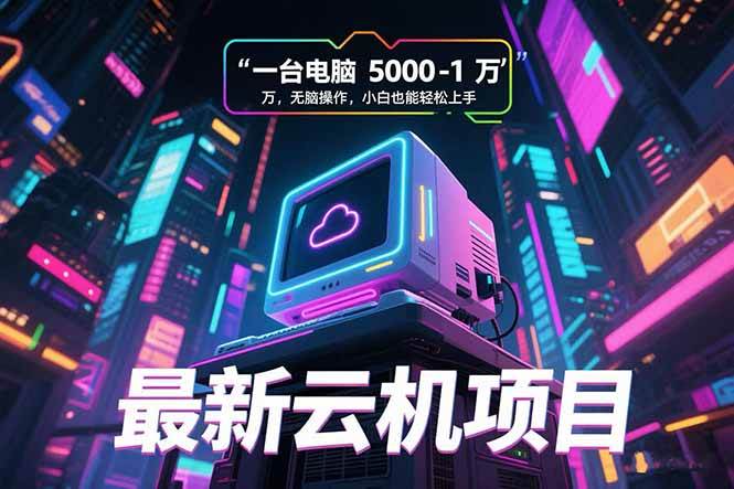 （15395期）最新云机项目 一台电脑5000到10000 无脑操作小白也能轻松上手-轻合创