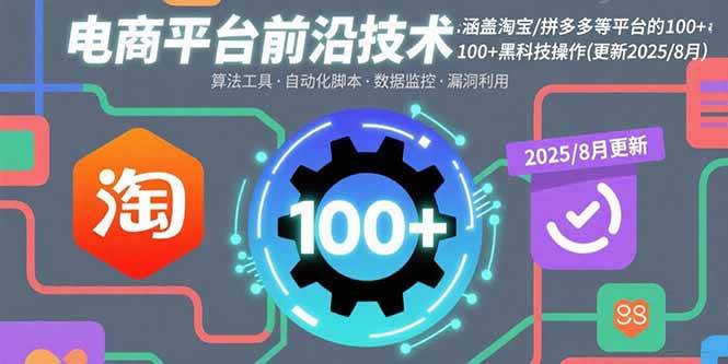 （15853期）电商平台前沿技术：涵盖淘宝/拼多多等平台的100+黑科技操作(更新2025-8月)-轻合创