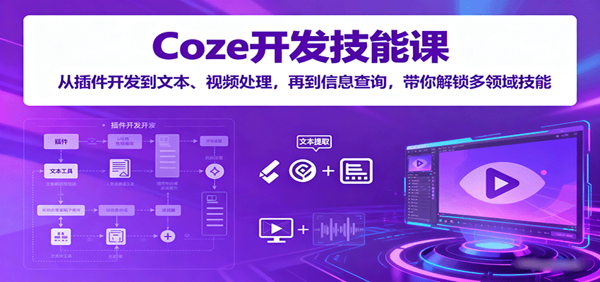 Coze开发技能课：从插件开发到文本、视频处理，再到信息查询，带你解锁多领域技能-轻合创