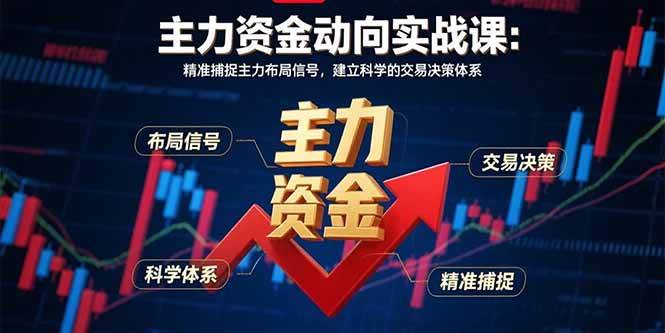 （15804期）主力资金动向实战课-8月：精准捕捉主力布局信号，建立科学的交易决策体系-轻合创