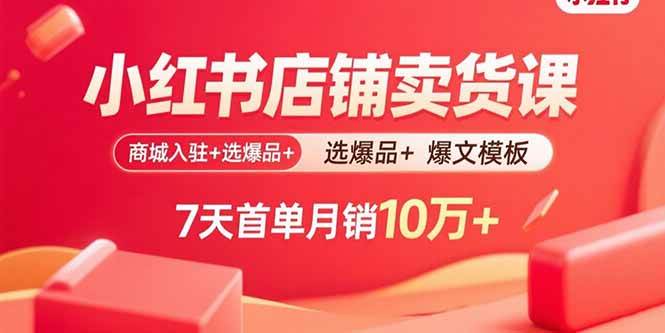 （15955期）小红书店铺卖货课：商城入驻+选爆品+爆文模板，7天首单月销10万+-轻合创