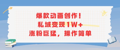 爆款动画创作！私域变现1W+涨粉巨猛，操作简单-轻合创