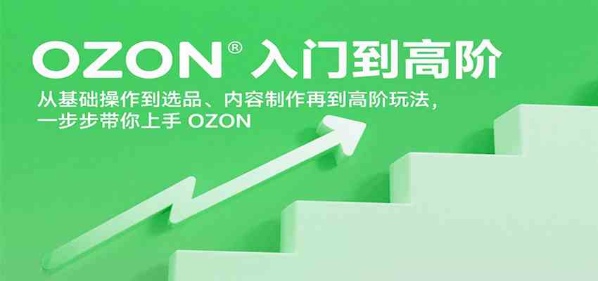 OZON入门到高阶，从基础操作到选品、内容制作再到高阶玩法，一步步带你上手OZON-轻合创