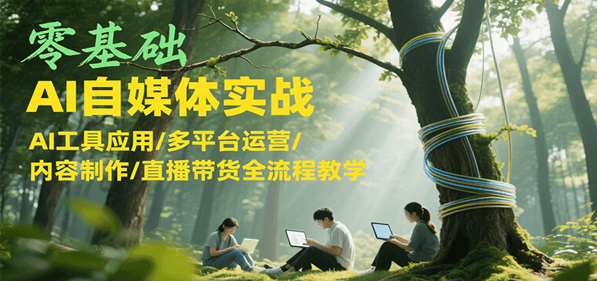 零基础AI自媒体实战，AI工具应用/多平台运营/内容制作/直播带货全流程教学-轻合创