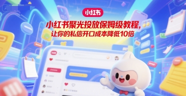 小红书聚光投放保姆级教程，让你的私信开口成本降低10倍-轻合创