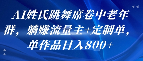 AI姓氏跳舞席卷中老年群，躺挣流量主+定制单，单作品日入8张-轻合创