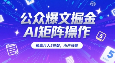 公众爆文掘金，AI矩阵操作，最高月入5位数，小白可做-轻合创