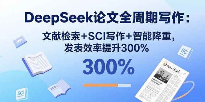 （15919期）DeepSeek论文全周期写作：文献检索+SCI写作+智能降重，发表效率提升300%-轻合创