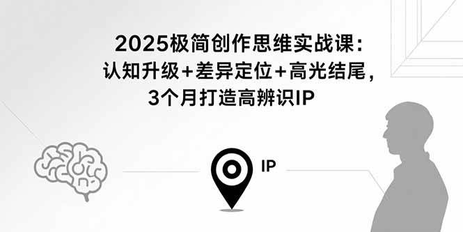 （15928期）2025极简创作思维实战课：认知升级+差异定位+高光结尾，3个月打造高辨识IP-轻合创