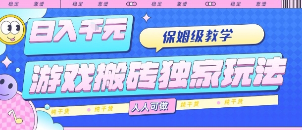 游戏搬砖独家玩法，日入1k+，保姆级教学，人人可做，纯干货【揭秘】-轻合创