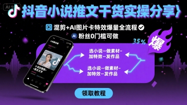 抖音小说推文干货实操分享，混剪+AI图片卡特效爆量全流程，0粉丝0门槛可做-轻合创