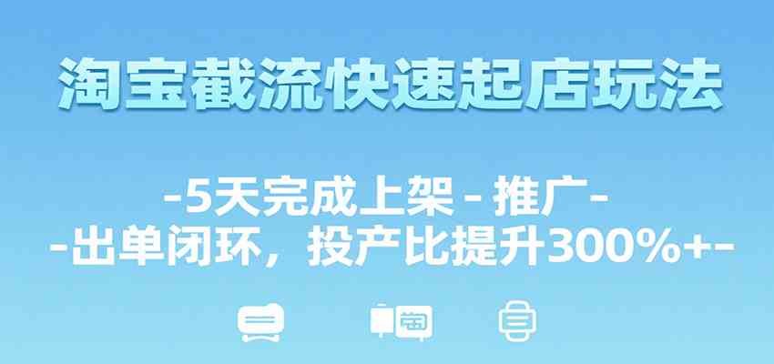 淘宝截流快速起店玩法，5天完成上架-推广-出单闭环，投产比提升300%+-轻合创