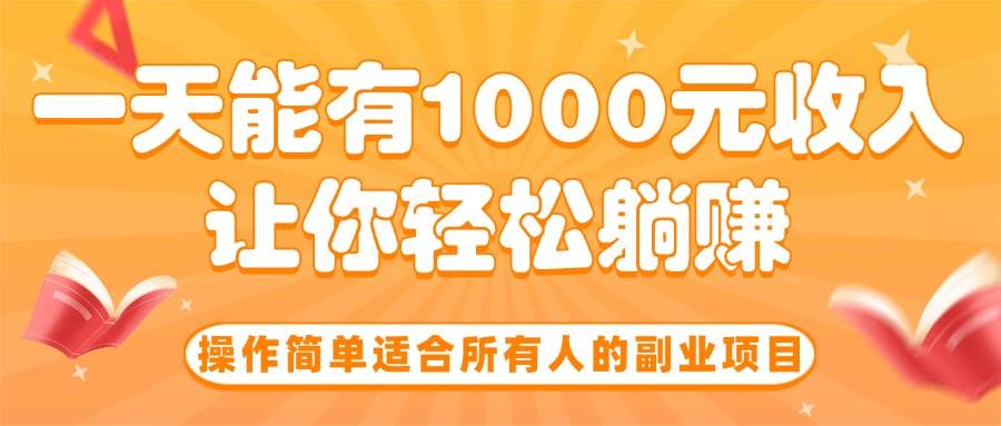 （15876期）操作简单适合所有人的副业项目，一天能有1000元收入，让你轻松躺赚！-轻合创