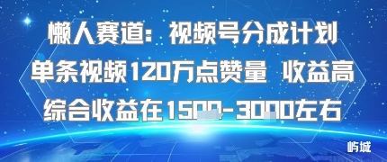 懒人赛道：视频号分成计划单条视频120W点赞量 收益高综合收益在1.5K左右-轻合创